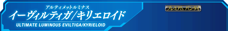 アルティメットルミナス イーヴィルティガ/キリエロイド