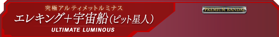 究極アルティメットルミナス エレキング+宇宙船(ピット星人)