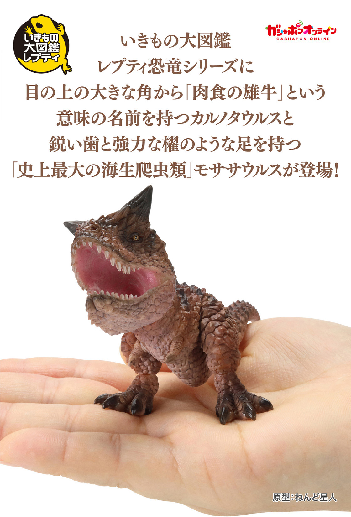 いきもの大図鑑レプティ恐竜シリーズに目の上の大きな角から「肉食の雄牛」という意味の名前を持つカルノタウルスと鋭い歯と強力な櫂のような足を持つ「史上最大の海生爬虫類」モササウルスが登場！！