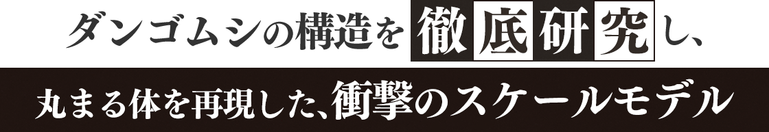 ダンゴムシの構造を徹底研究し、丸まる体を再現した、衝撃のスケールモデル