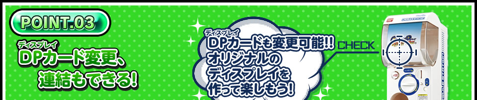 POINT.03 DP(ディスプレイ)カード変更、連結もできる!