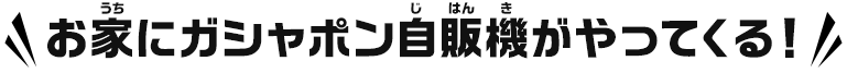 お家にガシャポン自販機がやってくる！