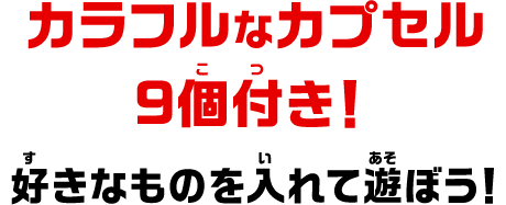 カラフルなカプセル9個付き！