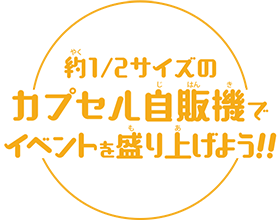 約1/2サイズのカプセル自販機でイベントを盛り上げよう!!