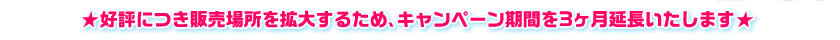 ★好評につき販売場所を拡大するため、キャンペーン期間を3ヶ月延長いたします★