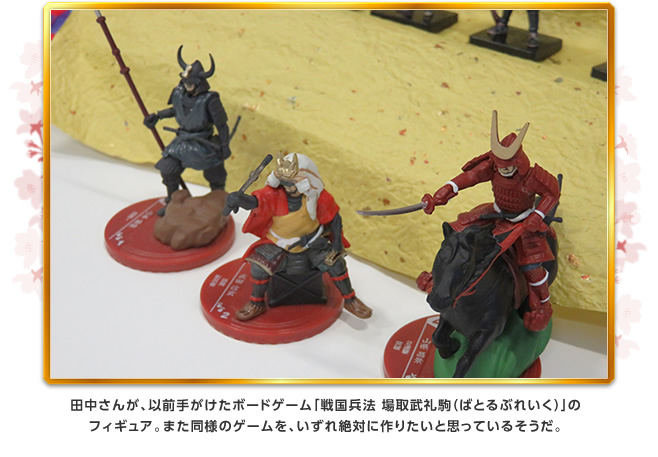 田中さんが、以前手がけたボードゲーム「戦国兵法 場取武礼駒(ばとるぶれいく)」のフィギュア。また同様のゲームを、いずれ絶対に作りたいと思っているそうだ。