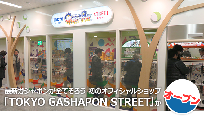最新ガシャポンが全てそろう初のオフィシャルショップ「TOKYO GASHAPON STREET」がオープン