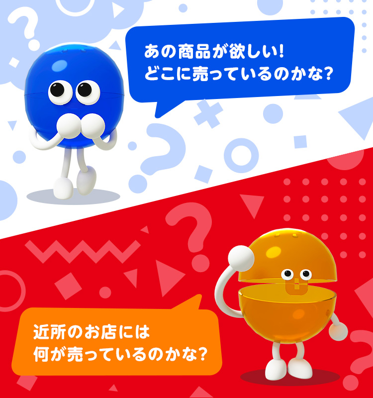 「あの商品が欲しい！どこに売っているのかな？」「近所のお店には何が売っているのかな？」