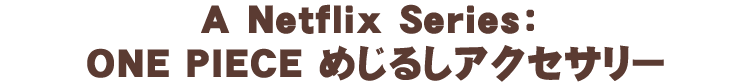 A Netflix Series: ONE PIECE めじるしアクセサリー