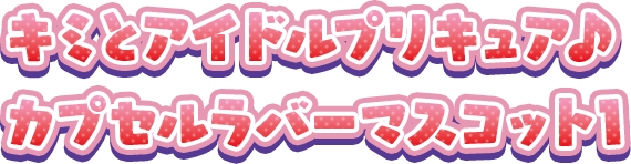 キミとアイドルプリキュア♪ カプセルラバーマスコット1