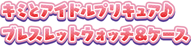 キミとアイドルプリキュア♪ ブレスレットウォッチ＆ケース