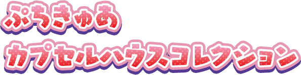 ぷちきゅあ カプセルハウスコレクション
