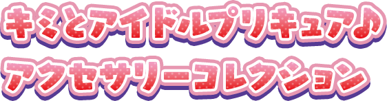 キミとアイドルプリキュア♪ アクセサリーコレクション