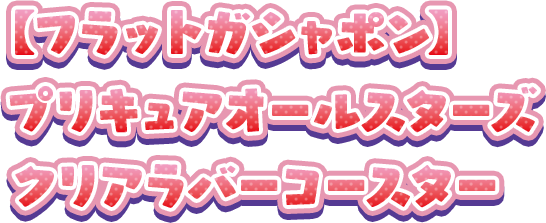 【フラットガシャポン】プリキュアオールスターズ クリアラバーコースター