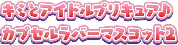 キミとアイドルプリキュア♪ カプセルラバーマスコット2