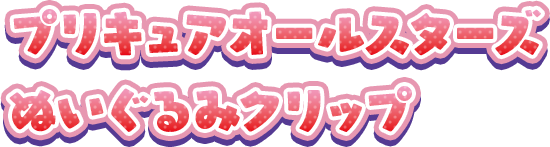 プリキュアオールスターズ ぬいぐるみクリップ