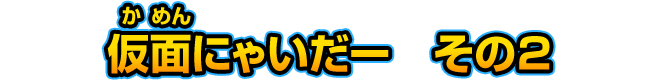 仮面にゃいだー　その２