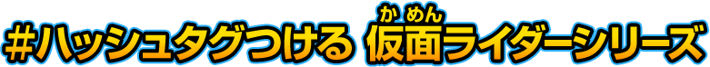 ＃ハッシュタグつける 仮面ライダーシリーズ