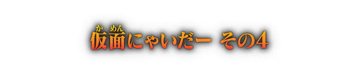仮面にゃいだー その４