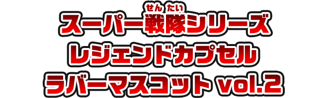 スーパー戦隊シリーズ　レジェンドカプセルラバーマスコット　vol.2