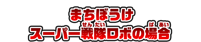 まちぼうけ スーパー戦隊ロボの場合