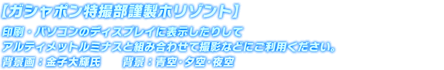 【ガシャポン特撮部謹製ホリゾント】印刷・パソコンのディスプレイに表示したりしてアルティメットルミナスと組み合わせて撮影などにご利用ください。背景画：金子大輝氏